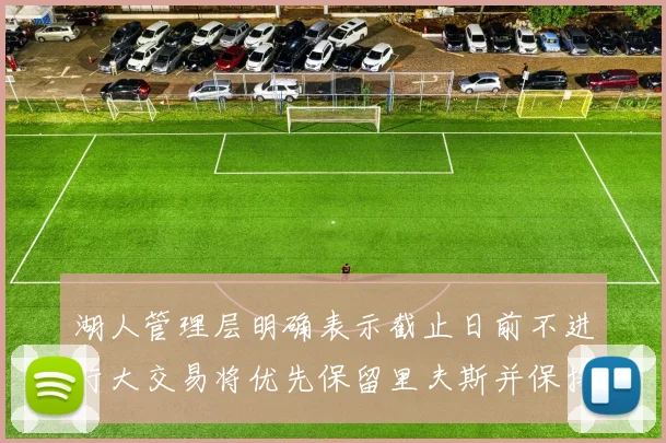 湖人管理层明确表示截止日前不进行大交易将优先保留里夫斯并保持灵活性