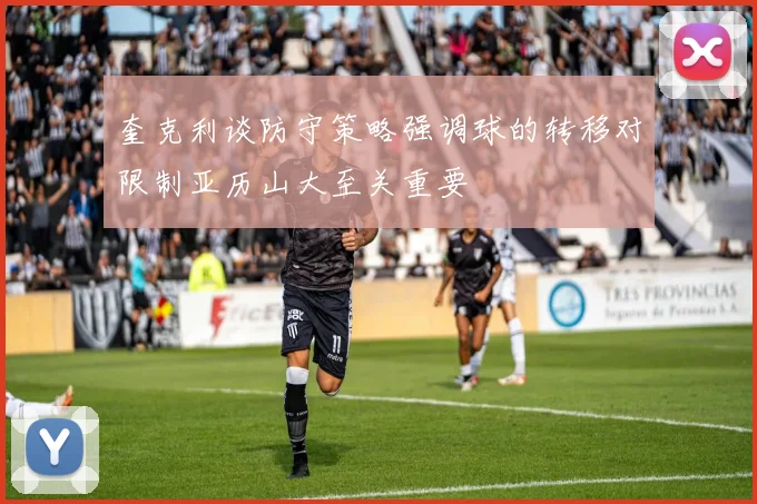 奎克利谈防守策略强调球的转移对限制亚历山大至关重要