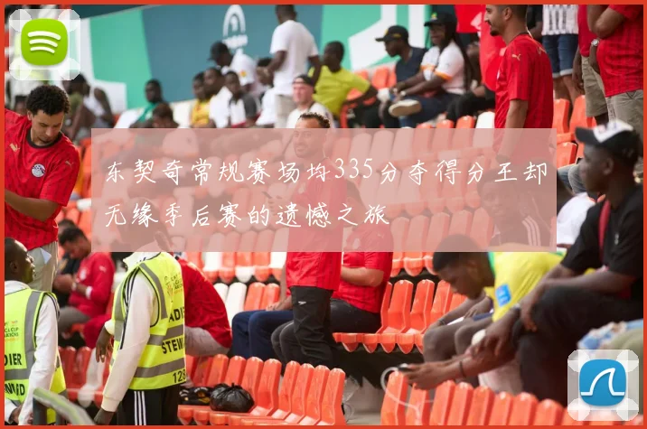 东契奇常规赛场均335分夺得分王却无缘季后赛的遗憾之旅