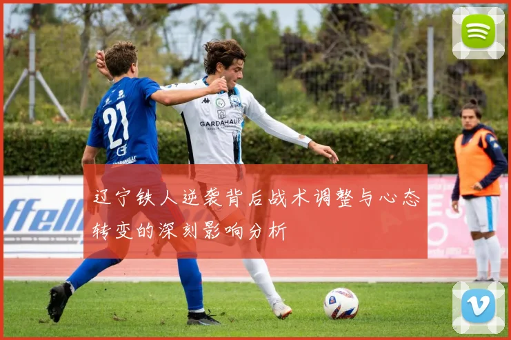辽宁铁人逆袭背后战术调整与心态转变的深刻影响分析
