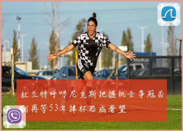 杜兰特呼吁尼克斯把握机会争冠否则再等53年捧杯恐成奢望