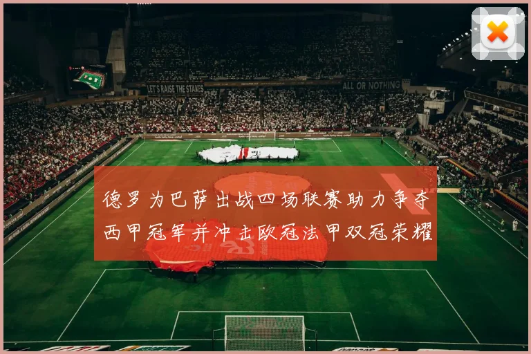 德罗为巴萨出战四场联赛助力争夺西甲冠军并冲击欧冠法甲双冠荣耀