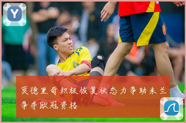 莫德里奇积极恢复状态力争助米兰争夺欧冠资格